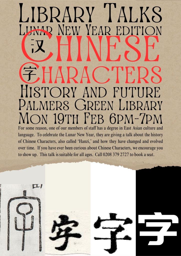 Poster advertising Library Talks Lunar New Year Edition: Chinese Characters History and Future. For some reason, one of our members of staff has a degree in East Asian culture and language. To celebrate the Lunar New Year, they are giving a talk about the history of Chinese Characters, also called 'Hanzi,' and how they have changed and evolved over time. If you have ever been curious about Chinese Characters, we encourage you to show up.